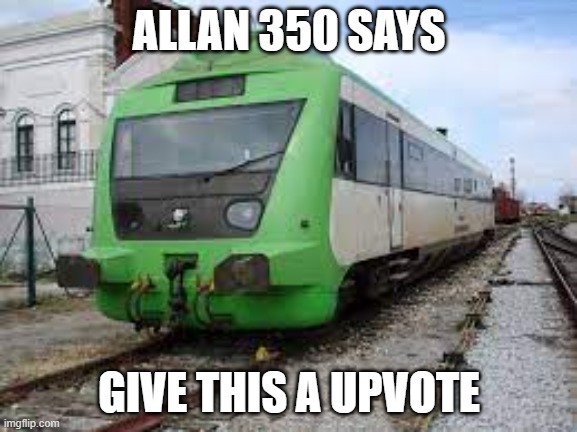 ALLAN | ALLAN 350 SAYS; GIVE THIS A UPVOTE | image tagged in trains | made w/ Imgflip meme maker