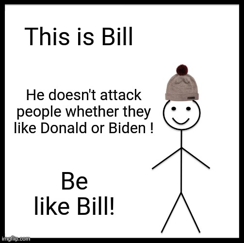 Be Like Bill | This is Bill; He doesn't attack people whether they like Donald or Biden ! Be like Bill! | image tagged in memes,be like bill | made w/ Imgflip meme maker