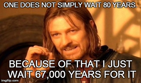 One Does Not Simply Meme | ONE DOES NOT SIMPLY WAIT 80 YEARS. BECAUSE OF THAT I JUST WAIT 67,000 YEARS FOR IT | image tagged in memes,one does not simply | made w/ Imgflip meme maker
