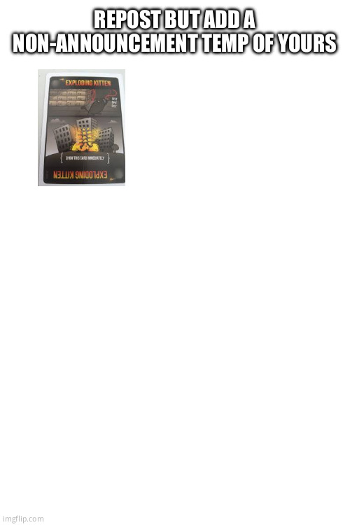 REPOST BUT ADD A NON-ANNOUNCEMENT TEMP OF YOURS | image tagged in blank white template | made w/ Imgflip meme maker
