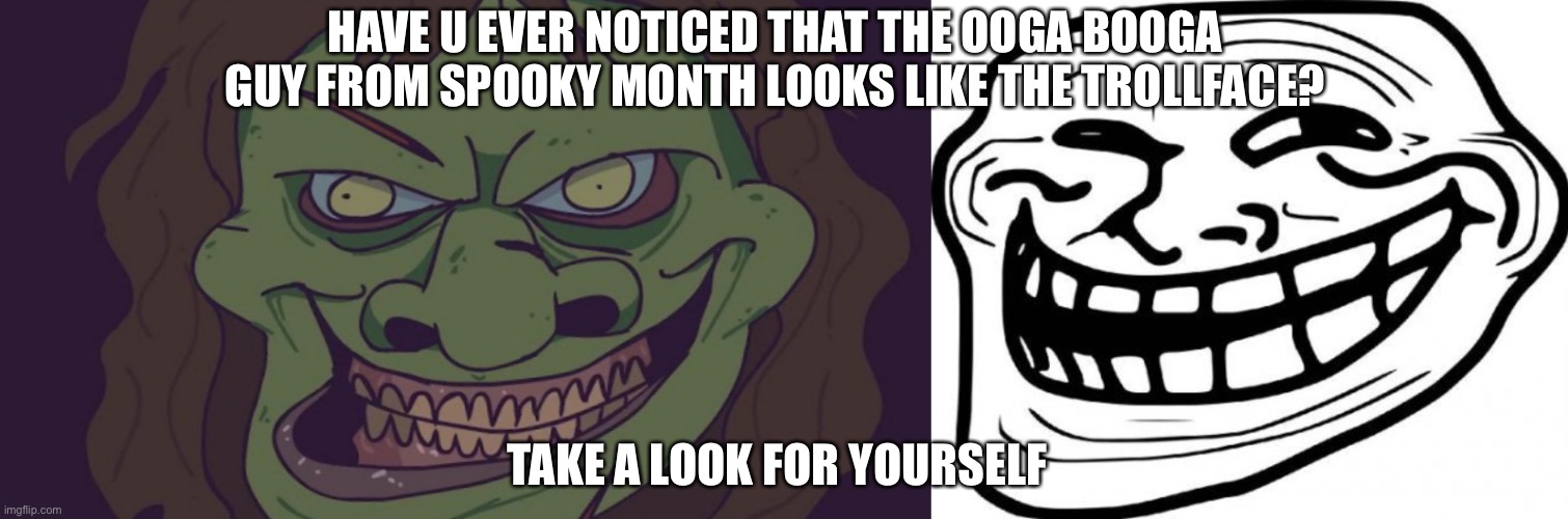 i mean they look similar | HAVE U EVER NOTICED THAT THE OOGA BOOGA GUY FROM SPOOKY MONTH LOOKS LIKE THE TROLLFACE? TAKE A LOOK FOR YOURSELF | image tagged in memes,troll face | made w/ Imgflip meme maker