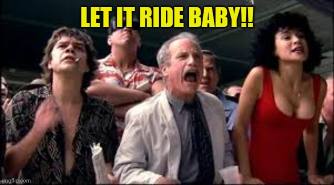 LET IT RIDE BABY!! | made w/ Imgflip meme maker