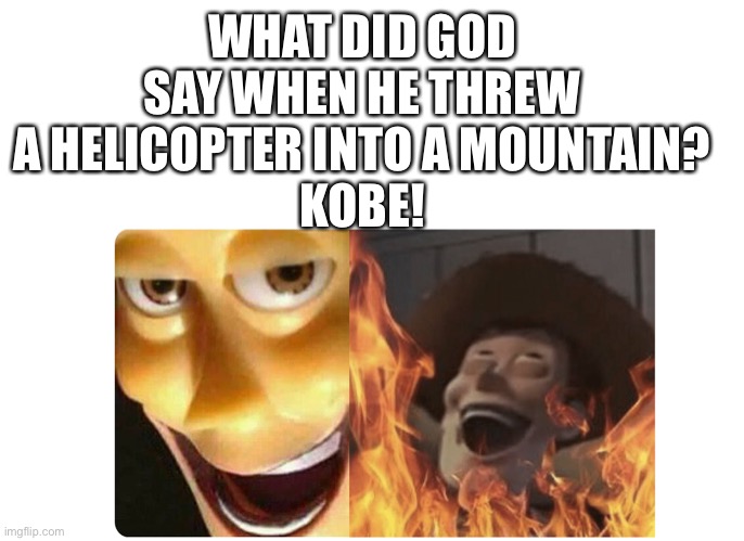 God be shooting threes |  WHAT DID GOD SAY WHEN HE THREW A HELICOPTER INTO A MOUNTAIN?
KOBE! | image tagged in satanic woody | made w/ Imgflip meme maker