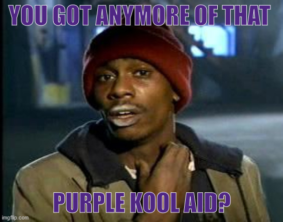 Yall Got Any More Of | YOU GOT ANYMORE OF THAT; PURPLE KOOL AID? | image tagged in yall got any more of | made w/ Imgflip meme maker