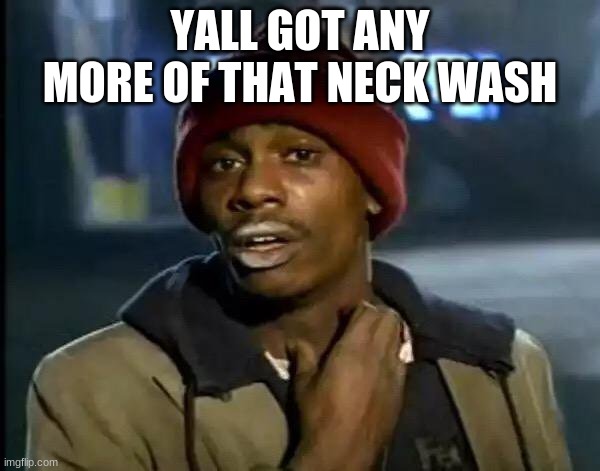 Y'all Got Any More Of That | YALL GOT ANY MORE OF THAT NECK WASH | image tagged in memes,y'all got any more of that | made w/ Imgflip meme maker