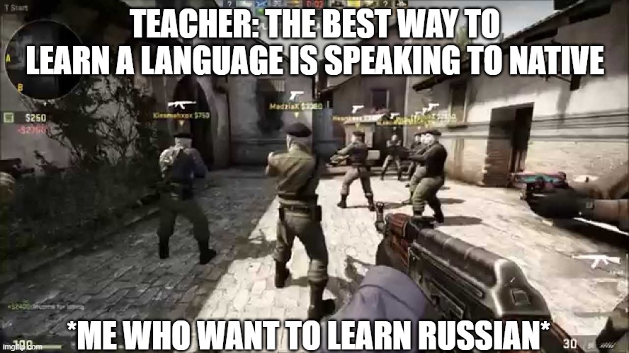 lol | TEACHER: THE BEST WAY TO LEARN A LANGUAGE IS SPEAKING TO NATIVE; *ME WHO WANT TO LEARN RUSSIAN* | image tagged in fun,russia,counter strike,gaming,funny memes,csgo | made w/ Imgflip meme maker