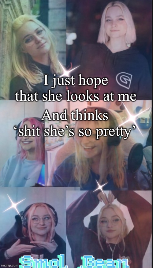 . | I just hope that she looks at me; And thinks ‘shit she’s so pretty’ | image tagged in ahhh | made w/ Imgflip meme maker
