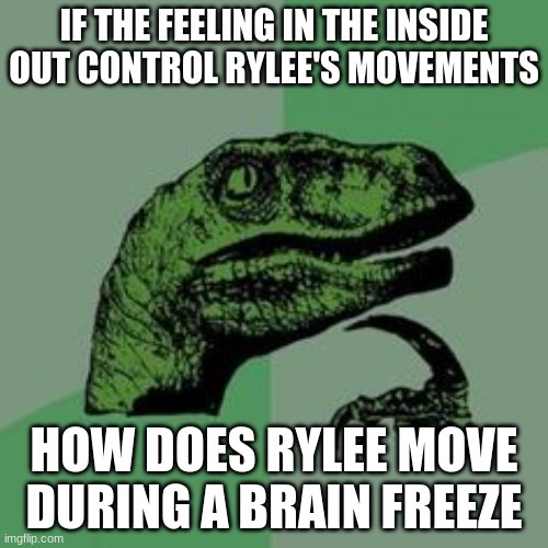 Time raptor  | IF THE FEELING IN THE INSIDE OUT CONTROL RYLEE'S MOVEMENTS; HOW DOES RYLEE MOVE DURING A BRAIN FREEZE | image tagged in time raptor | made w/ Imgflip meme maker