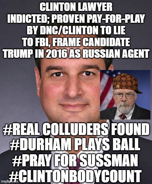 PRAY FOR SUSSMAN #CLINTONBODYCOUNT #DURHAMPROBE | CLINTON LAWYER INDICTED; PROVEN PAY-FOR-PLAY BY DNC/CLINTON TO LIE TO FBI, FRAME CANDIDATE TRUMP IN 2016 AS RUSSIAN AGENT; #REAL COLLUDERS FOUND; #DURHAM PLAYS BALL; #PRAY FOR SUSSMAN #CLINTONBODYCOUNT | image tagged in clinton,russian spy,trump,durham,fbi,corruption | made w/ Imgflip meme maker