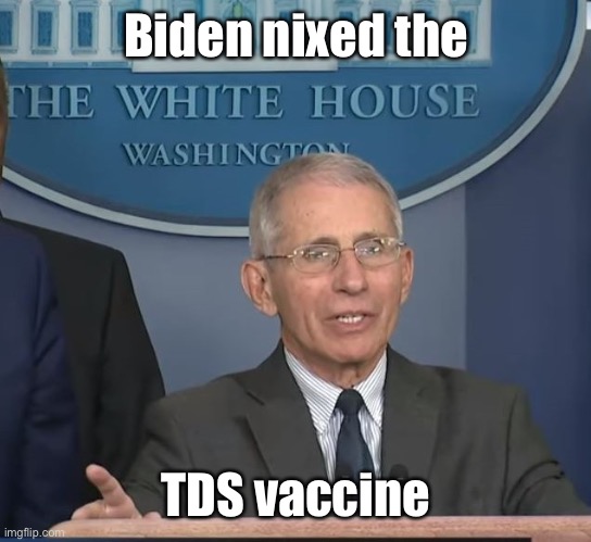 Dr Fauci | Biden nixed the TDS vaccine | image tagged in dr fauci | made w/ Imgflip meme maker