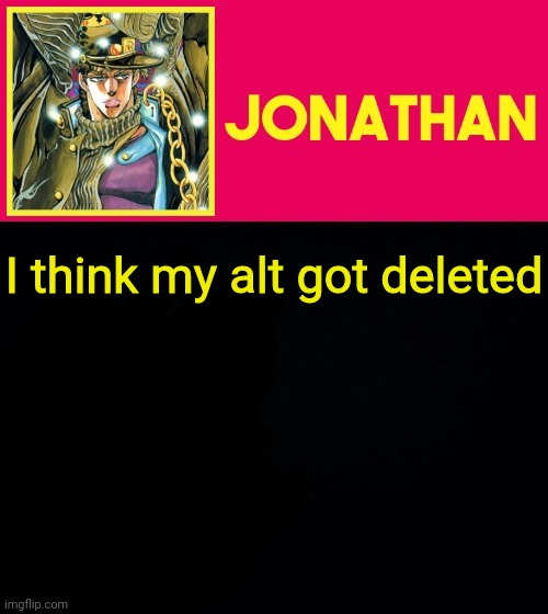 I think my alt got deleted | image tagged in jonathan | made w/ Imgflip meme maker