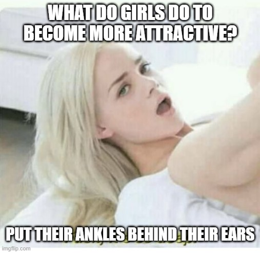 Positions | WHAT DO GIRLS DO TO BECOME MORE ATTRACTIVE? PUT THEIR ANKLES BEHIND THEIR EARS | image tagged in fuck its so deep | made w/ Imgflip meme maker
