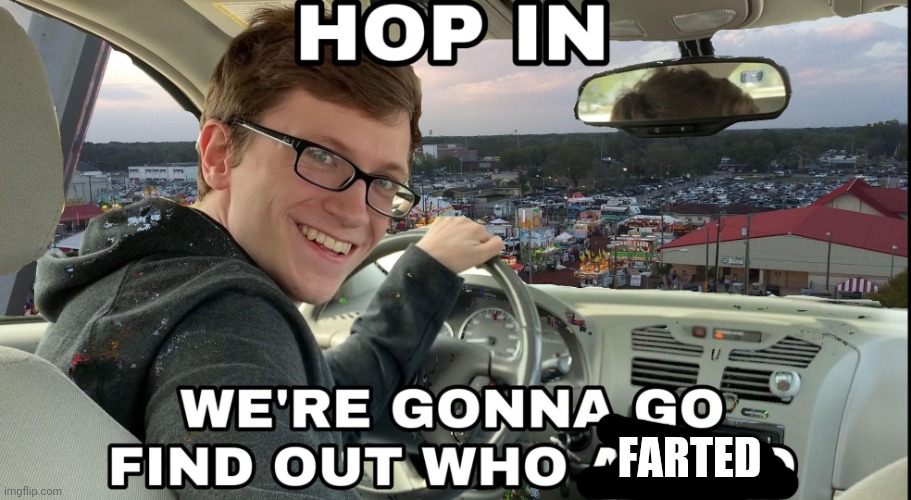Hop in we're gonna find who asked | FARTED | image tagged in hop in we're gonna find who asked | made w/ Imgflip meme maker