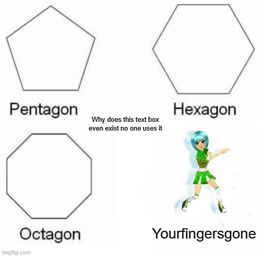 Yeah it's trying to be hard... (Also why does that text box exist?) | Why does this text box even exist no one uses it; Yourfingersgone | image tagged in memes,pentagon hexagon octagon,fnf,ddr,mods,rena | made w/ Imgflip meme maker