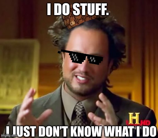 Ancient Aliens | I DO STUFF. I JUST DON’T KNOW WHAT I DO | image tagged in memes,ancient aliens | made w/ Imgflip meme maker