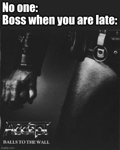 No one:
Boss when you are late: | made w/ Imgflip meme maker