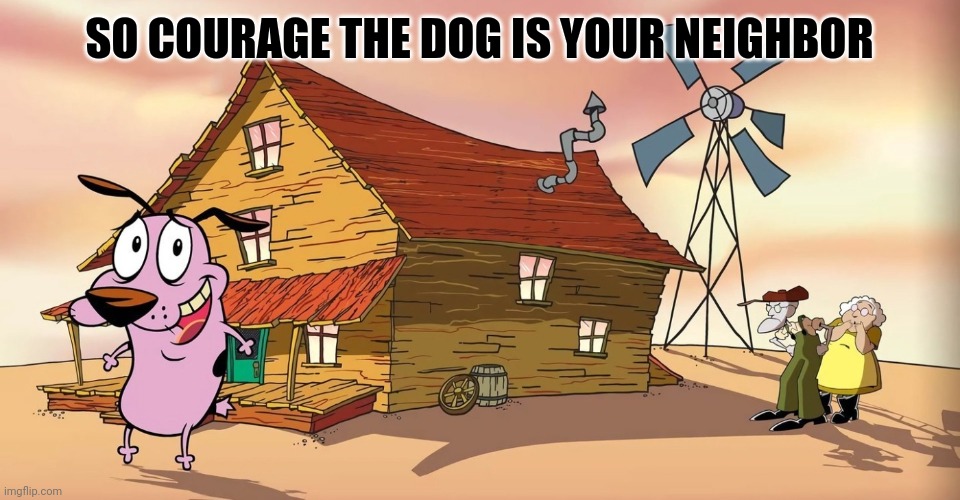 SO COURAGE THE DOG IS YOUR NEIGHBOR | made w/ Imgflip meme maker