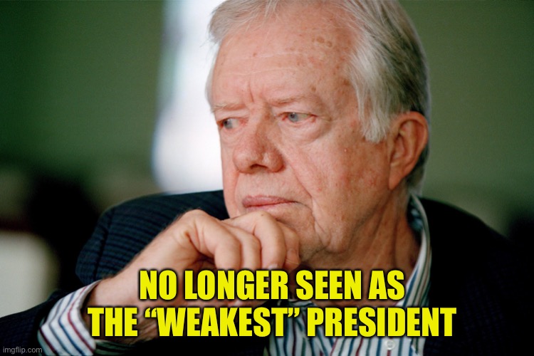 Jimmy Carter | NO LONGER SEEN AS THE “WEAKEST” PRESIDENT | image tagged in jimmy carter | made w/ Imgflip meme maker