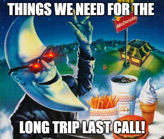 LAST STOP | THINGS WE NEED FOR THE; LONG TRIP LAST CALL! | image tagged in mac tonight | made w/ Imgflip meme maker