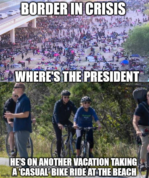 Where's Joe??? | BORDER IN CRISIS; WHERE'S THE PRESIDENT; HE'S ON ANOTHER VACATION TAKING  A ‘CASUAL’ BIKE RIDE AT THE BEACH | image tagged in border crisis,biden | made w/ Imgflip meme maker
