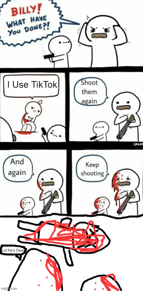 Never Use TikTok (No Violence) | I Use TikTok; Lol He's Dead | image tagged in billy what have you done,tiktok sucks | made w/ Imgflip meme maker