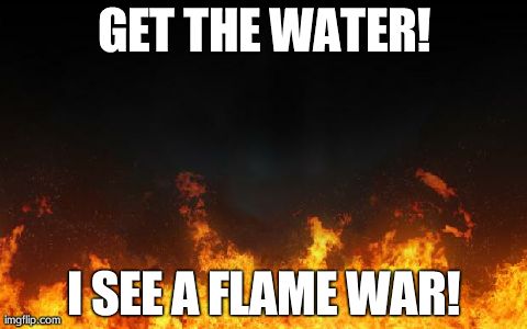 fire | GET THE WATER! I SEE A FLAME WAR! | image tagged in fire | made w/ Imgflip meme maker