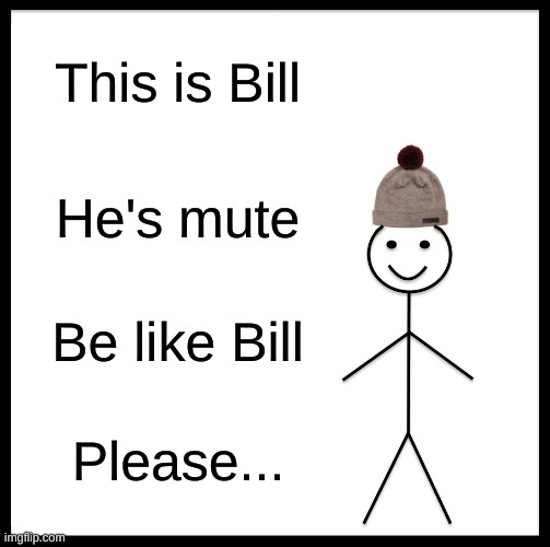 A lesson from Bill | This is Bill; He's mute; Be like Bill; Please... | image tagged in memes,be like bill | made w/ Imgflip meme maker