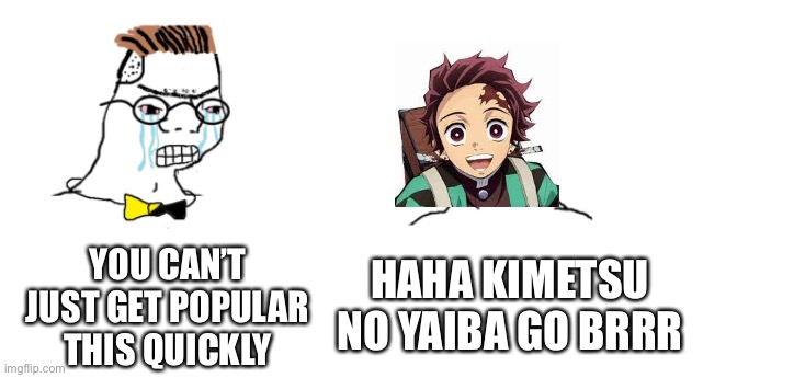 Haha Kimetsu no Yaiba go brrr | YOU CAN’T JUST GET POPULAR THIS QUICKLY; HAHA KIMETSU NO YAIBA GO BRRR | image tagged in nooo haha go brrr,anime,demon slayer | made w/ Imgflip meme maker