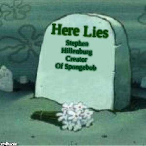 lets start the f chain in comments cause this is sad | Here Lies; Stephen Hillenburg Creator Of Spongebob | image tagged in here lies x | made w/ Imgflip meme maker
