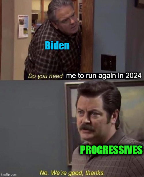 Biden; me to run again in 2024; PROGRESSIVES | image tagged in progressives,joe biden,ron swanson | made w/ Imgflip meme maker