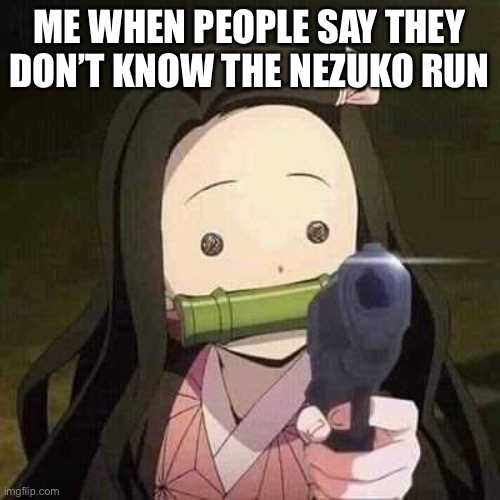 Nezuko meme | ME WHEN PEOPLE SAY THEY DON’T KNOW THE NEZUKO RUN | image tagged in nezuko nooooo,anime,nezuko,demon slayer,meme | made w/ Imgflip meme maker