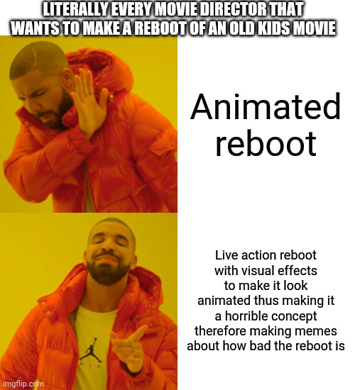 Rebooting kids movies be like... | LITERALLY EVERY MOVIE DIRECTOR THAT WANTS TO MAKE A REBOOT OF AN OLD KIDS MOVIE; Animated reboot; Live action reboot with visual effects to make it look animated thus making it a horrible concept therefore making memes about how bad the reboot is | image tagged in memes,drake hotline bling | made w/ Imgflip meme maker