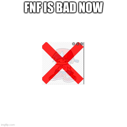 ;0 | FNF IS BAD NOW | image tagged in memes,blank transparent square | made w/ Imgflip meme maker