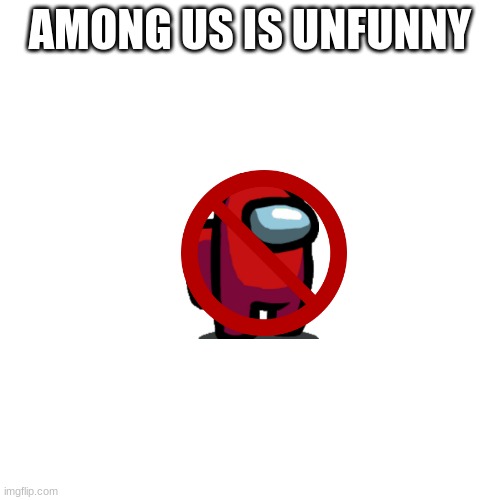 Blank Transparent Square | AMONG US IS UNFUNNY | image tagged in memes,blank transparent square | made w/ Imgflip meme maker