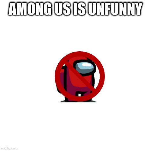 Blank Transparent Square Meme | AMONG US IS UNFUNNY | image tagged in memes,blank transparent square | made w/ Imgflip meme maker