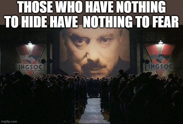 Big Brother 1984 | THOSE WHO HAVE NOTHING TO HIDE HAVE  NOTHING TO FEAR | image tagged in big brother 1984 | made w/ Imgflip meme maker