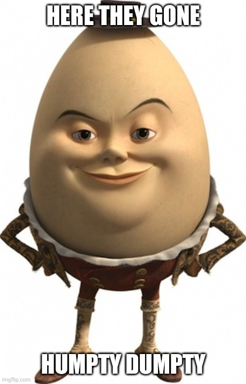 humpty dumpty | HERE THEY GONE HUMPTY DUMPTY | image tagged in humpty dumpty | made w/ Imgflip meme maker