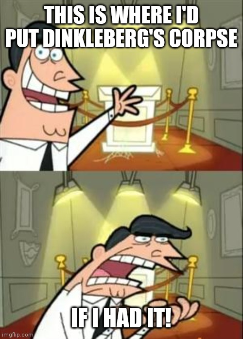 I'm bored | THIS IS WHERE I'D PUT DINKLEBERG'S CORPSE; IF I HAD IT! | image tagged in memes,this is where i'd put my trophy if i had one | made w/ Imgflip meme maker