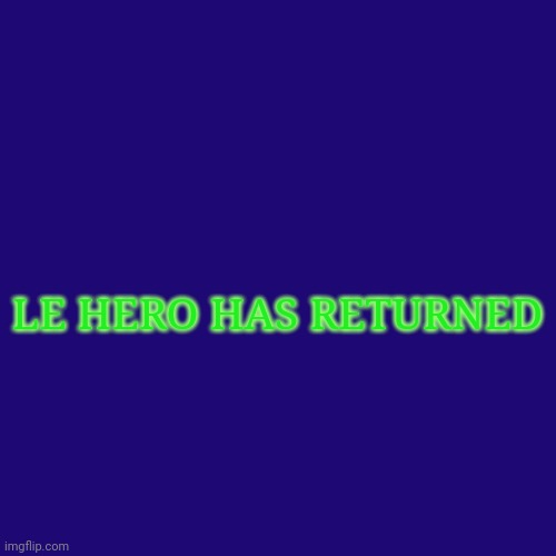 Blank Transparent Square | LE HERO HAS RETURNED | image tagged in memes,blank transparent square | made w/ Imgflip meme maker