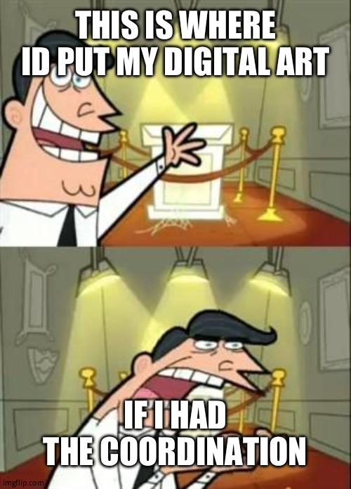 This Is Where I'd Put My Trophy If I Had One Meme | THIS IS WHERE ID PUT MY DIGITAL ART; IF I HAD THE COORDINATION | image tagged in memes,this is where i'd put my trophy if i had one | made w/ Imgflip meme maker