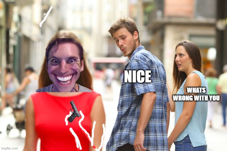 Distracted Boyfriend | NICE; WHATS WRONG WITH YOU | image tagged in memes,distracted boyfriend | made w/ Imgflip meme maker
