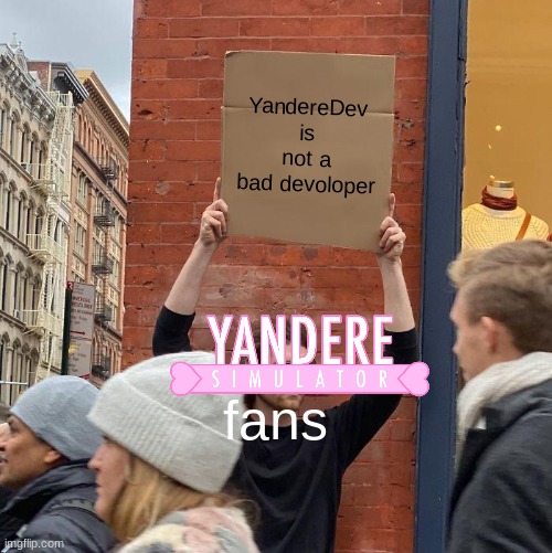yanderedev is not a bad devoloper | YandereDev is not a bad devoloper; fans | image tagged in memes,guy holding cardboard sign,yandere simulator,meme | made w/ Imgflip meme maker