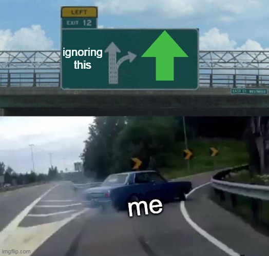 Left Exit 12 Off Ramp Meme | ignoring this me | image tagged in memes,left exit 12 off ramp | made w/ Imgflip meme maker