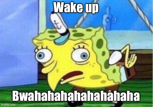 Mocking Spongebob | Wake up; Bwahahahahahahahaha | image tagged in memes,mocking spongebob | made w/ Imgflip meme maker