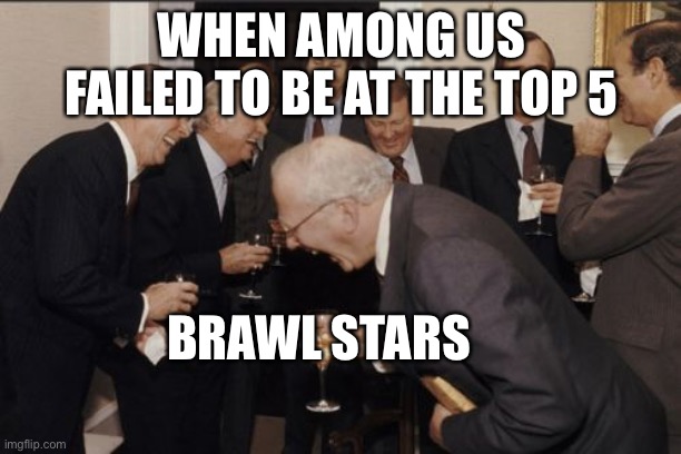 Brawl stars top list | brawl Stars meme | WHEN AMONG US FAILED TO BE AT THE TOP 5; BRAWL STARS | image tagged in memes,laughing men in suits | made w/ Imgflip meme maker