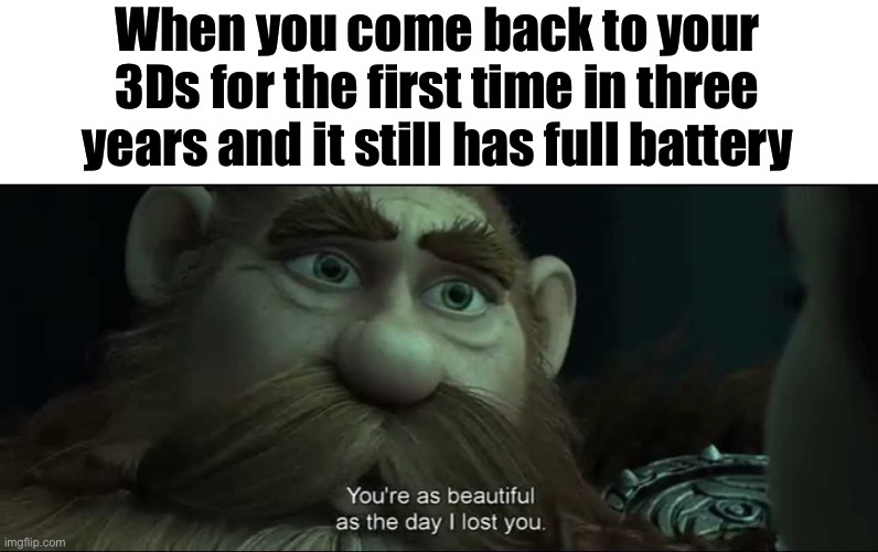 True story | When you come back to your 3Ds for the first time in three years and it still has full battery | image tagged in you are as beautiful as the day i lost you,3ds,ds,battery,happy | made w/ Imgflip meme maker