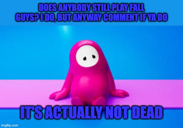 A | DOES ANYBODY STILL PLAY FALL GUYS? I DO, BUT ANYWAY COMMENT IF YA DO; IT'S ACTUALLY NOT DEAD | image tagged in lonely | made w/ Imgflip meme maker