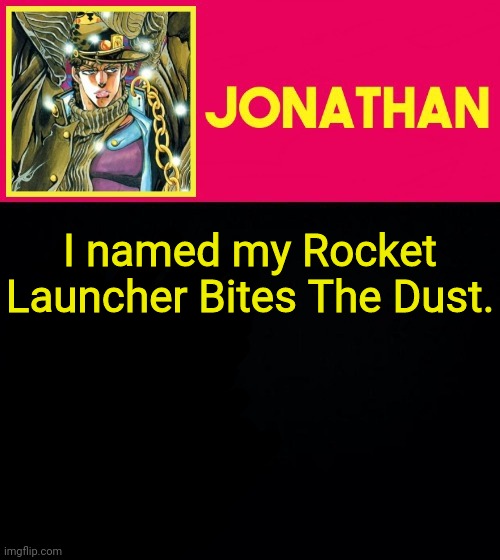 I named my Rocket Launcher Bites The Dust. | image tagged in jonathan | made w/ Imgflip meme maker