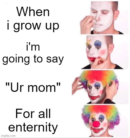 Clown Applying Makeup Meme | When i grow up; i'm going to say; "Ur mom"; For all enternity | image tagged in memes,clown applying makeup | made w/ Imgflip meme maker