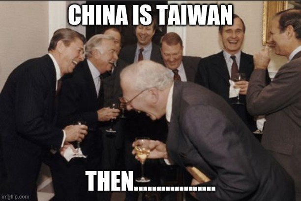 Laughing Men In Suits | CHINA IS TAIWAN; THEN.................. | image tagged in memes,laughing men in suits | made w/ Imgflip meme maker